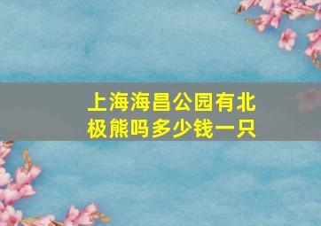 上海海昌公园有北极熊吗多少钱一只