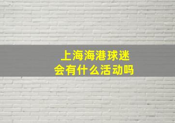 上海海港球迷会有什么活动吗