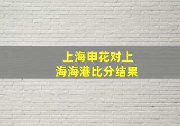 上海申花对上海海港比分结果