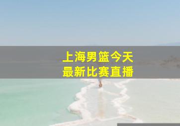 上海男篮今天最新比赛直播