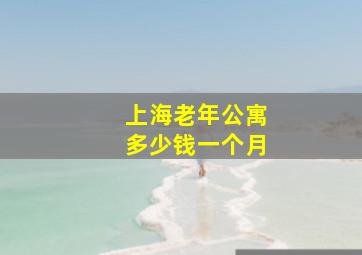 上海老年公寓多少钱一个月