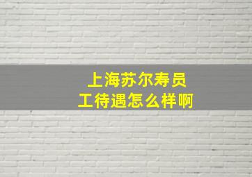 上海苏尔寿员工待遇怎么样啊