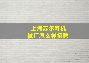 上海苏尔寿机械厂怎么样招聘