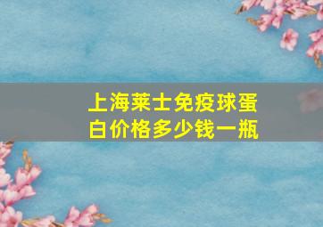 上海莱士免疫球蛋白价格多少钱一瓶