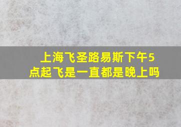 上海飞圣路易斯下午5点起飞是一直都是晚上吗