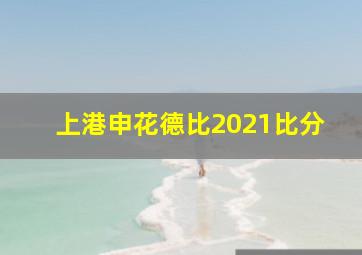 上港申花德比2021比分