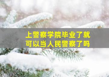 上警察学院毕业了就可以当人民警察了吗