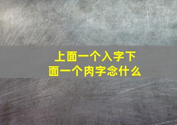 上面一个入字下面一个肉字念什么