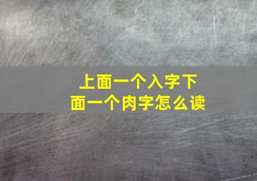 上面一个入字下面一个肉字怎么读