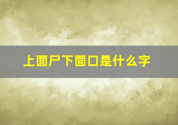 上面尸下面口是什么字