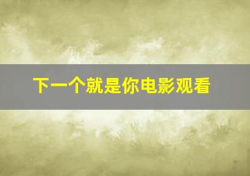 下一个就是你电影观看