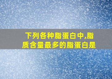 下列各种脂蛋白中,脂质含量最多的脂蛋白是