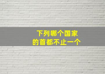 下列哪个国家的首都不止一个