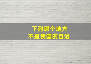 下列哪个地方不是我国的自治