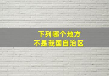 下列哪个地方不是我国自治区