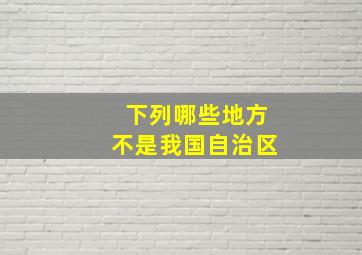 下列哪些地方不是我国自治区