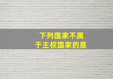 下列国家不属于主权国家的是