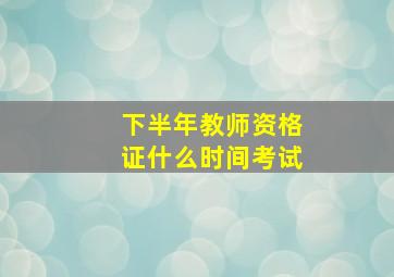 下半年教师资格证什么时间考试