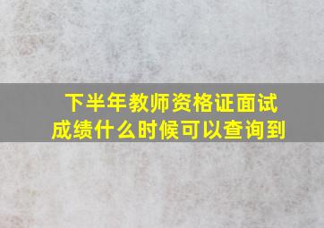 下半年教师资格证面试成绩什么时候可以查询到