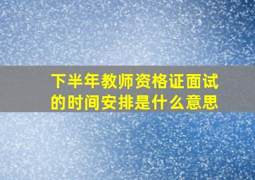 下半年教师资格证面试的时间安排是什么意思