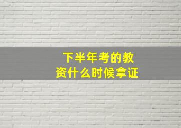 下半年考的教资什么时候拿证