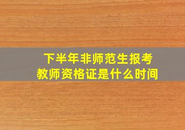 下半年非师范生报考教师资格证是什么时间