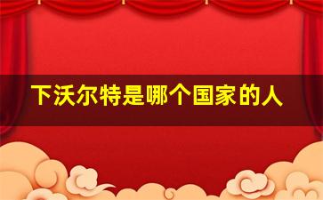 下沃尔特是哪个国家的人