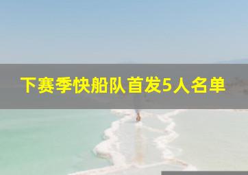 下赛季快船队首发5人名单