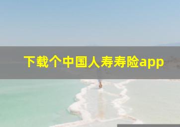 下载个中国人寿寿险app