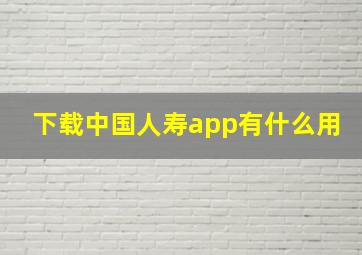 下载中国人寿app有什么用