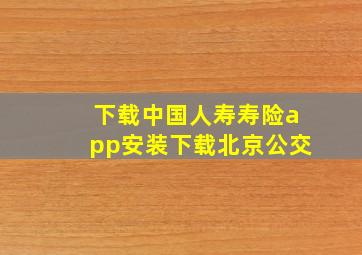 下载中国人寿寿险app安装下载北京公交