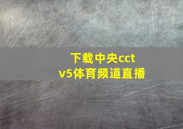 下载中央cctv5体育频道直播