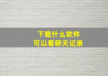 下载什么软件可以看聊天记录