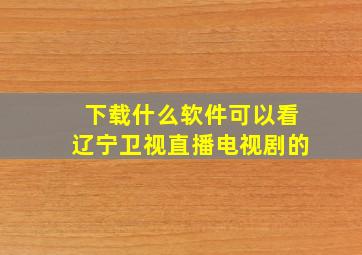 下载什么软件可以看辽宁卫视直播电视剧的