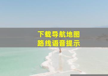 下载导航地图路线语音提示