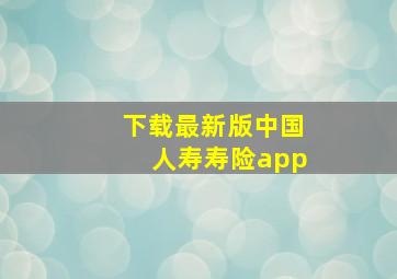 下载最新版中国人寿寿险app