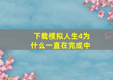 下载模拟人生4为什么一直在完成中