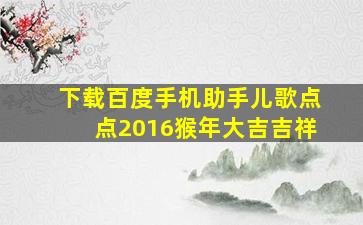 下载百度手机助手儿歌点点2016猴年大吉吉祥