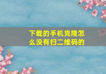 下载的手机克隆怎么没有扫二维码的