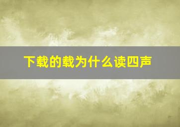 下载的载为什么读四声