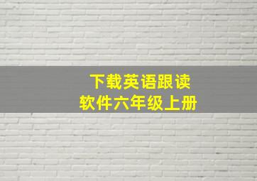 下载英语跟读软件六年级上册