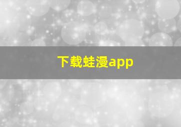 下载蛙漫app