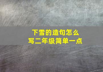 下雪的造句怎么写二年级简单一点