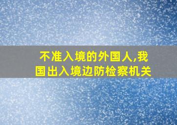 不准入境的外国人,我国出入境边防检察机关