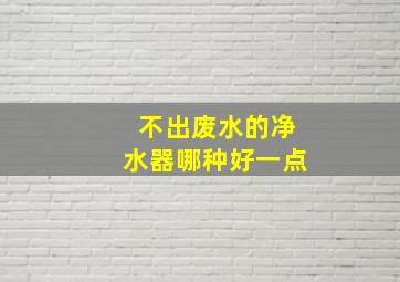 不出废水的净水器哪种好一点