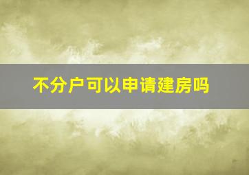 不分户可以申请建房吗