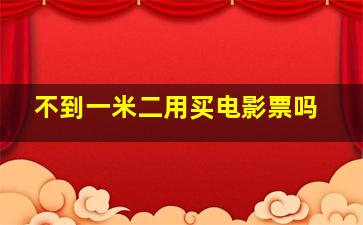 不到一米二用买电影票吗