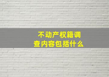 不动产权籍调查内容包括什么