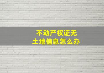 不动产权证无土地信息怎么办