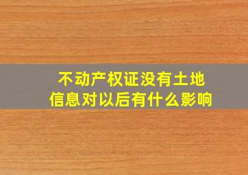 不动产权证没有土地信息对以后有什么影响